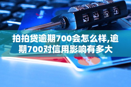 拍拍贷逾期700会怎么样,逾期700对信用影响有多大