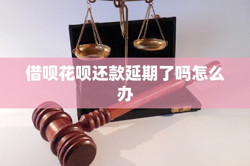 借呗花呗还款延期了吗怎么办