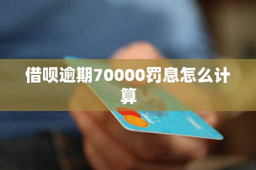 借呗逾期70000罚息怎么计算