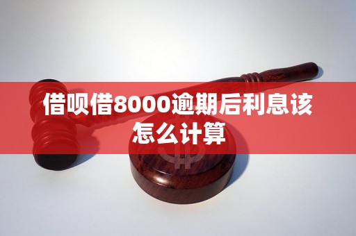 借呗借8000逾期后利息该怎么计算