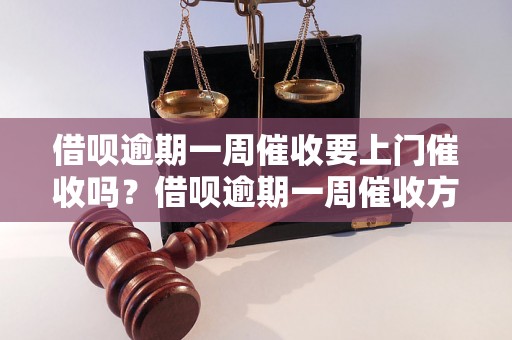 借呗逾期一周催收要上门催收吗？借呗逾期一周催收方式及注意事项