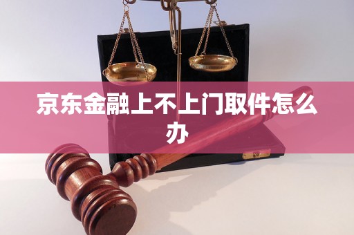 京东金融上不上门取件怎么办