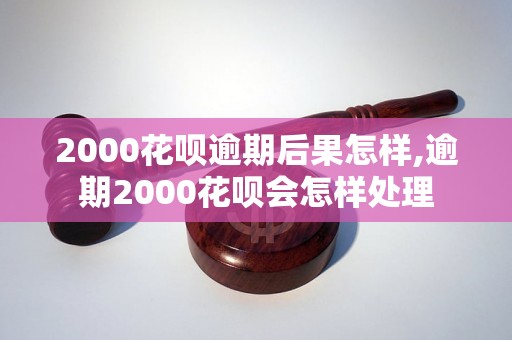 2000花呗逾期后果怎样,逾期2000花呗会怎样处理