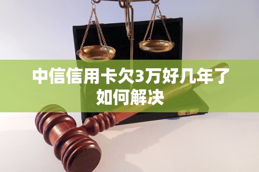 中信信用卡欠3万好几年了如何解决