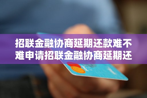 招联金融协商延期还款难不难申请招联金融协商延期还款难不难申请