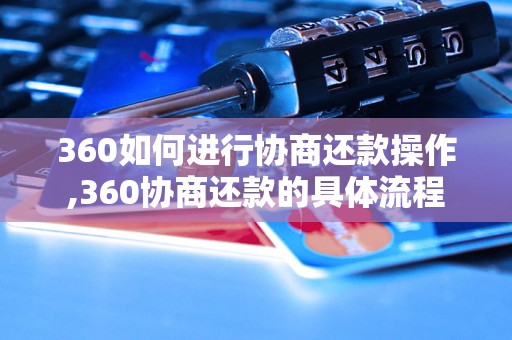 360如何进行协商还款操作,360协商还款的具体流程