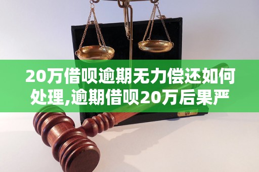 20万借呗逾期无力偿还如何处理,逾期借呗20万后果严重吗