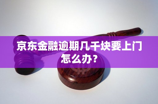 京东金融逾期几千块要上门怎么办？