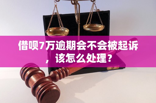 借呗7万逾期会不会被起诉，该怎么处理？