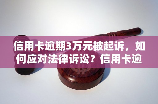 信用卡逾期3万元被起诉，如何应对法律诉讼？信用卡逾期3万元被起诉，法律风险如何解决？