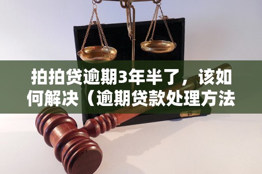 拍拍贷逾期3年半了，该如何解决（逾期贷款处理方法详解）