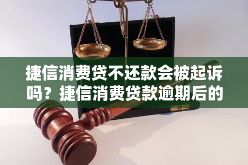 捷信消费贷不还款会被起诉吗？捷信消费贷款逾期后的后果