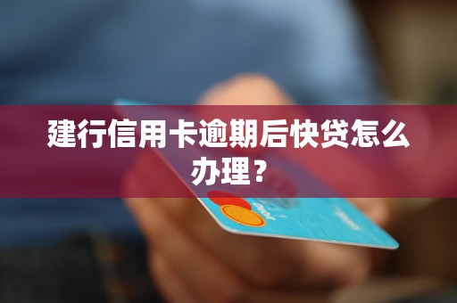 建行信用卡逾期后快贷怎么办理？