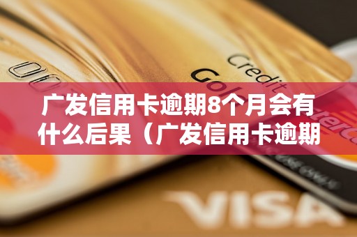 广发信用卡逾期8个月会有什么后果（广发信用卡逾期催收流程）