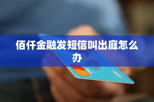 佰仟金融发短信叫出庭怎么办