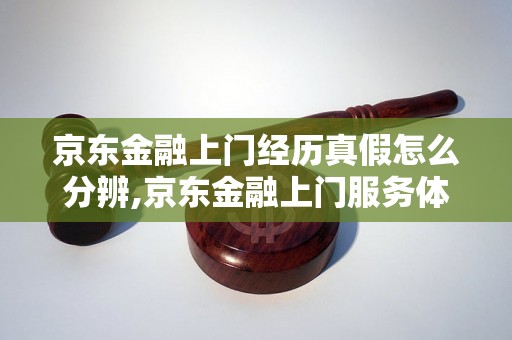 京东金融上门经历真假怎么分辨,京东金融上门服务体验分享