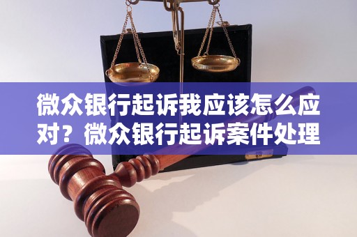 微众银行起诉我应该怎么应对？微众银行起诉案件处理流程