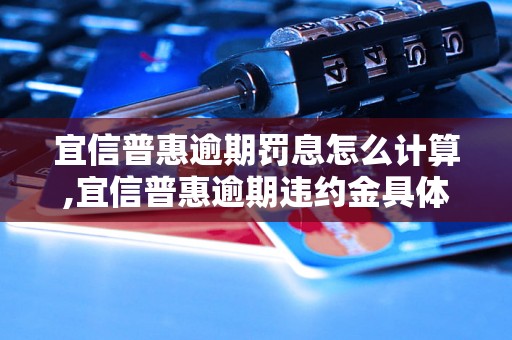 宜信普惠逾期罚息怎么计算,宜信普惠逾期违约金具体规定