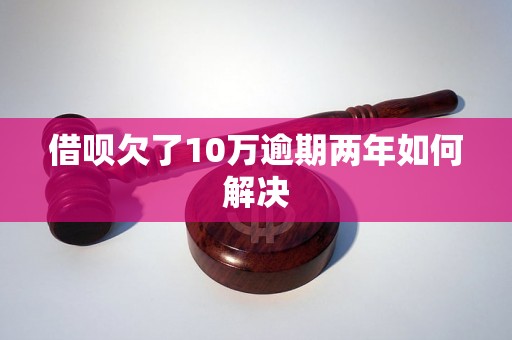 借呗欠了10万逾期两年如何解决