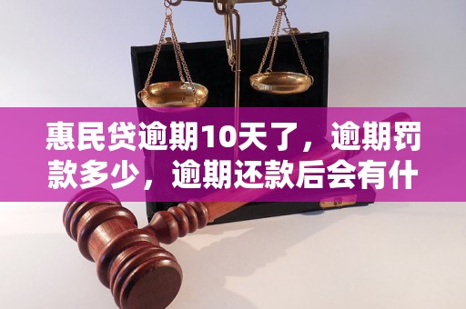 惠民贷逾期10天了，逾期罚款多少，逾期还款后会有什么后果