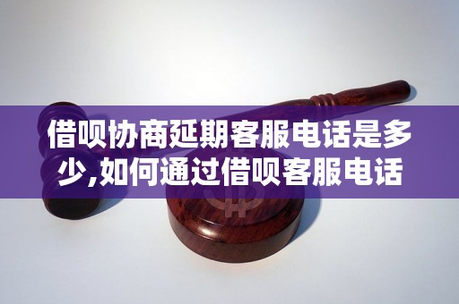 借呗协商延期客服电话是多少,如何通过借呗客服电话进行延期协商