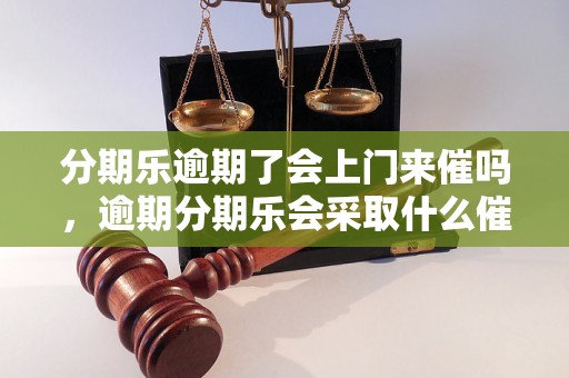 分期乐逾期了会上门来催吗，逾期分期乐会采取什么催收方式