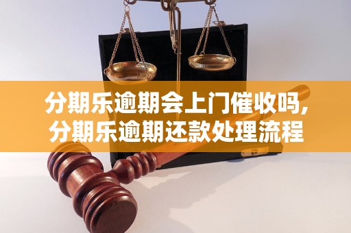 分期乐逾期会上门催收吗,分期乐逾期还款处理流程