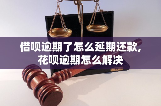 借呗逾期了怎么延期还款,花呗逾期怎么解决