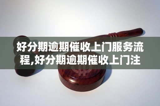 好分期逾期催收上门服务流程,好分期逾期催收上门注意事项