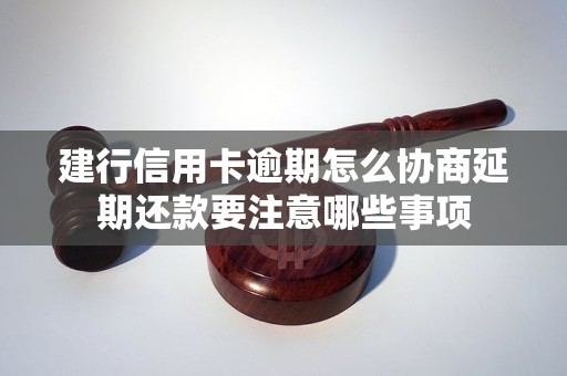 建行信用卡逾期怎么协商延期还款要注意哪些事项