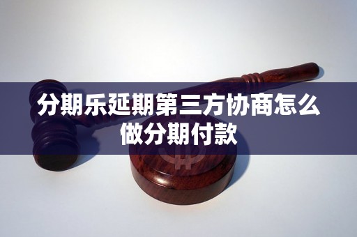 分期乐延期第三方协商怎么做分期付款