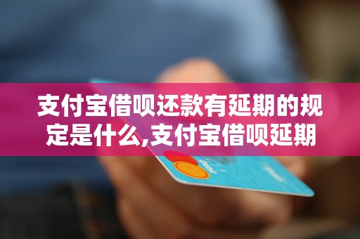 支付宝借呗还款有延期的规定是什么,支付宝借呗延期还款流程详解