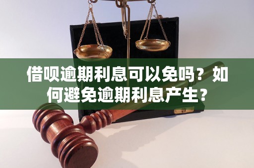 借呗逾期利息可以免吗？如何避免逾期利息产生？