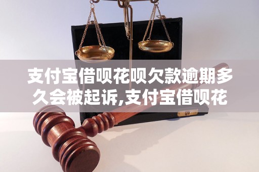 支付宝借呗花呗欠款逾期多久会被起诉,支付宝借呗花呗欠款逾期后的法律后果