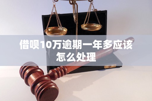 借呗10万逾期一年多应该怎么处理