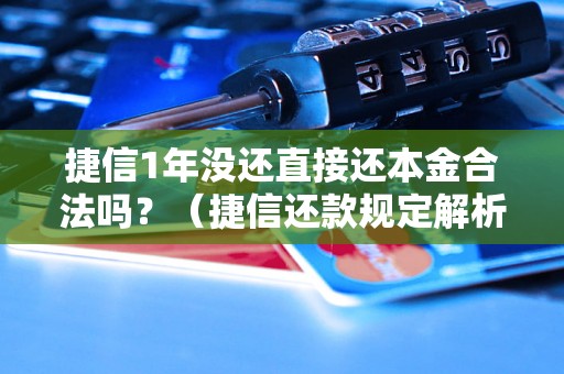 捷信1年没还直接还本金合法吗？（捷信还款规定解析）