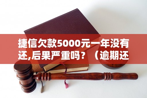 捷信欠款5000元一年没有还,后果严重吗？（逾期还款后果及处理方式）