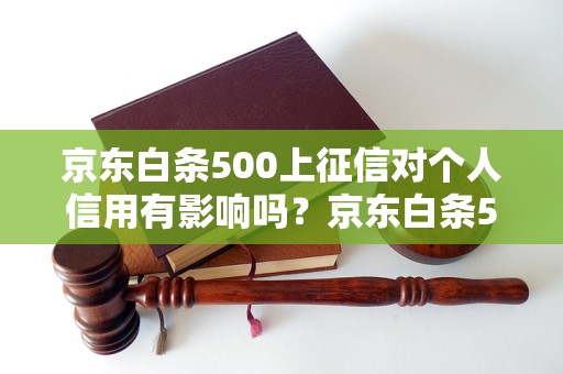 京东白条500上征信对个人信用有影响吗？京东白条500征信怎么处理？