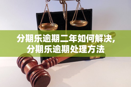 分期乐逾期二年如何解决,分期乐逾期处理方法