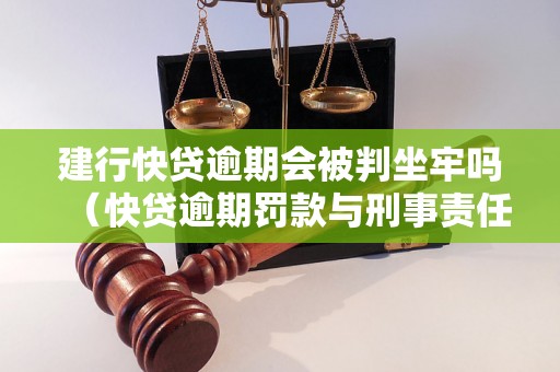 建行快贷逾期会被判坐牢吗（快贷逾期罚款与刑事责任）