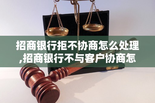 招商银行拒不协商怎么处理,招商银行不与客户协商怎么办