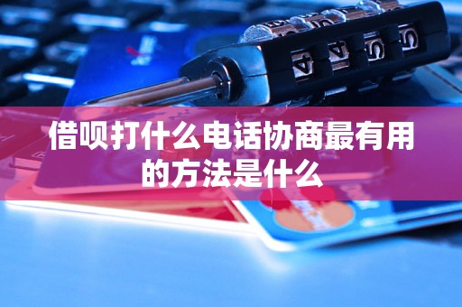 借呗打什么电话协商最有用的方法是什么