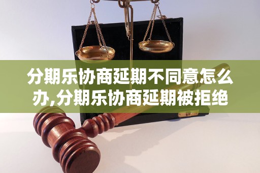 分期乐协商延期不同意怎么办,分期乐协商延期被拒绝应该怎么处理