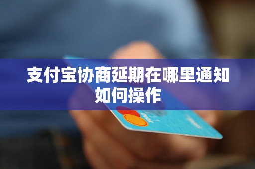 支付宝协商延期在哪里通知如何操作