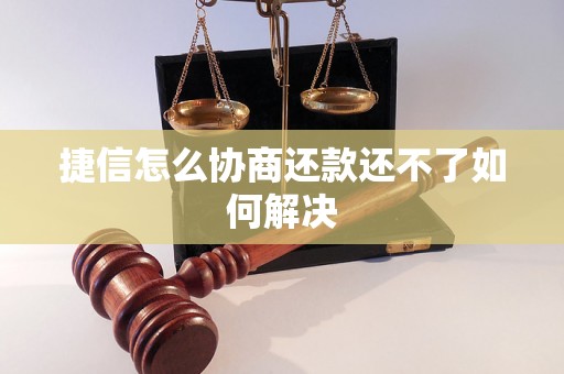 捷信怎么协商还款还不了如何解决