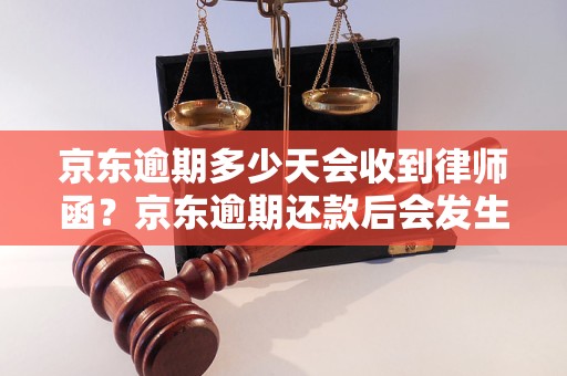 京东逾期多少天会收到律师函？京东逾期还款后会发生什么？