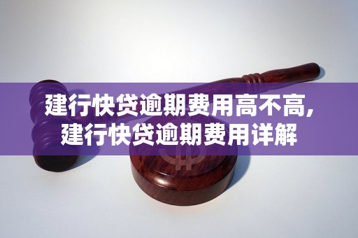 建行快贷逾期费用高不高,建行快贷逾期费用详解