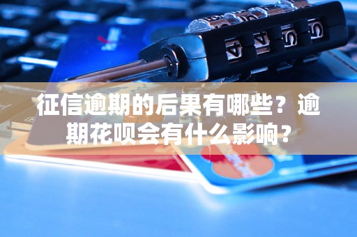 征信逾期的后果有哪些？逾期花呗会有什么影响？