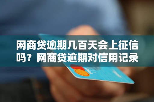 网商贷逾期几百天会上征信吗？网商贷逾期对信用记录有什么影响？