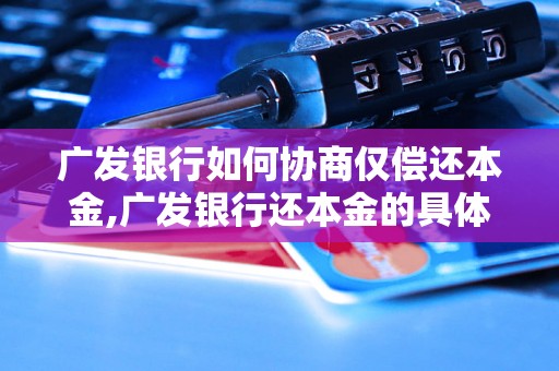 广发银行如何协商仅偿还本金,广发银行还本金的具体流程